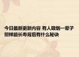 今日最新更新内容 有人吸烟一辈子照样能长寿背后有什么秘诀