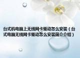 台式机电脑上无线网卡驱动怎么安装（台式电脑无线网卡驱动怎么安装简介介绍）