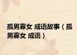 孤男寡女 成语故事（孤男寡女 成语）