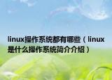 linux操作系统都有哪些（linux是什么操作系统简介介绍）