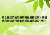 什么是经济适用房和商品房的区别（商品房和经济适用房的区别有哪些简介介绍）