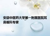 安徽中医药大学第一附属医院耳鼻喉科专家