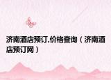 济南酒店预订,价格查询（济南酒店预订网）