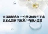 当日最新消息 一个网贷都贷不下来是怎么回事 和这几个有很大关系