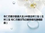 布仁巴雅尔歌曲大全100首吉祥三宝（吉祥三宝 布仁巴雅尔乌日娜英格玛演唱歌曲）