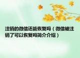 注销的微信还能恢复吗（微信被注销了可以恢复吗简介介绍）