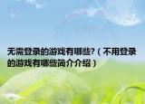 无需登录的游戏有哪些?（不用登录的游戏有哪些简介介绍）