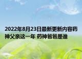 2022年8月23日最新更新内容药神父亲这一年 药神爸爸是谁
