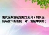 现代医院营销管理之我见（现代医院经营策略医院一对一营销学实务）