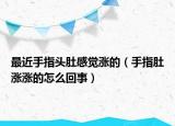 最近手指头肚感觉涨的（手指肚涨涨的怎么回事）