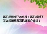 耳机里线断了怎么接（耳机线断了怎么接线拯救耳机线简介介绍）
