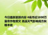 今日最新更新内容 6省市近1800万亩农作物受灾 高温天气影响南方秋粮丰收