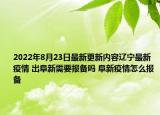 2022年8月23日最新更新内容辽宁最新疫情 出阜新需要报备吗 阜新疫情怎么报备