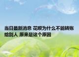 当日最新消息 花呗为什么不能转账给别人 原来是这个原因
