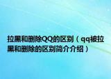 拉黑和删除QQ的区别（qq被拉黑和删除的区别简介介绍）