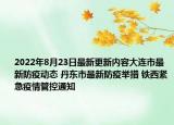 2022年8月23日最新更新内容大连市最新防疫动态 丹东市最新防疫举措 铁西紧急疫情管控通知