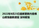 2022年8月23日最新更新内容佛山疫情最新通报 深圳疫情