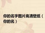 你的名字图片高清壁纸（你的名）