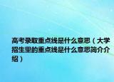 高考录取重点线是什么意思（大学招生里的重点线是什么意思简介介绍）