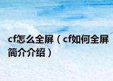 cf怎么全屏（cf如何全屏简介介绍）