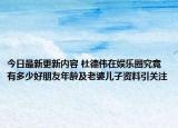 今日最新更新内容 杜德伟在娱乐圈究竟有多少好朋友年龄及老婆儿子资料引关注