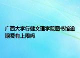 广西大学行健文理学院图书馆逾期费有上限吗