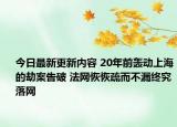 今日最新更新内容 20年前轰动上海的劫案告破 法网恢恢疏而不漏终究落网