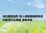 当日最新消息 别人微信给我转账显示欺诈什么原因 请看答案