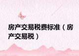 房产交易税费标准（房产交易税）