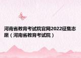 河南省教育考试院官网2022征集志愿（河南省教育考试院）
