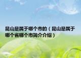 昆山是属于哪个市的（昆山是属于哪个省哪个市简介介绍）