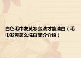 白色毛巾发黄怎么洗才能洗白（毛巾发黄怎么洗白简介介绍）