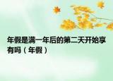 年假是满一年后的第二天开始享有吗（年假）