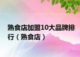 熟食店加盟10大品牌排行（熟食店）