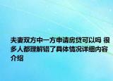 夫妻双方中一方申请房贷可以吗 很多人都理解错了具体情况详细内容介绍
