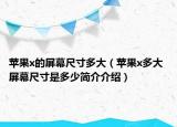 苹果x的屏幕尺寸多大（苹果x多大 屏幕尺寸是多少简介介绍）