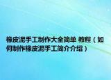 橡皮泥手工制作大全简单 教程（如何制作橡皮泥手工简介介绍）