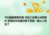 今日最新更新内容 农民工去爱心冰柜取水 发现没水后离开接下来的一幕让人惊呆了