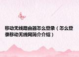 移动无线路由器怎么登录（怎么登录移动无线网简介介绍）