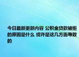 今日最新更新内容 公积金贷款被拒的原因是什么 或许是这几方面导致的