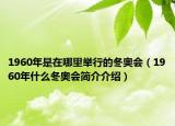 1960年是在哪里举行的冬奥会（1960年什么冬奥会简介介绍）