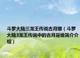 斗罗大陆三龙王传说古月娜（斗罗大陆3龙王传说中的古月是谁简介介绍）