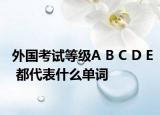 外国考试等级A B C D E 都代表什么单词