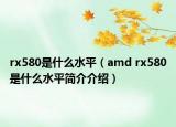 rx580是什么水平（amd rx580是什么水平简介介绍）