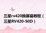 三星rv420换屏幕教程（三星RV420-S0D）