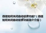 微信如何关闭自动续费功能?（微信如何关闭自动续费功能简介介绍）