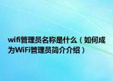 wifi管理员名称是什么（如何成为WiFi管理员简介介绍）