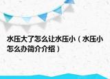 水压大了怎么让水压小（水压小怎么办简介介绍）