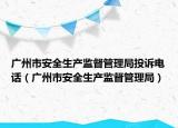 广州市安全生产监督管理局投诉电话（广州市安全生产监督管理局）