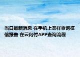 当日最新消息 在手机上怎样查询征信报告 在云闪付APP查询流程